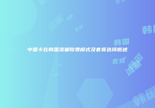 中国卡在韩国流量收费模式及套餐选择概述