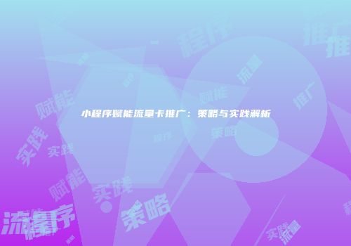 小程序赋能流量卡推广：策略与实践解析