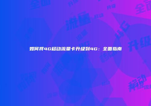 如何将4G移动流量卡升级到4G：全面指南