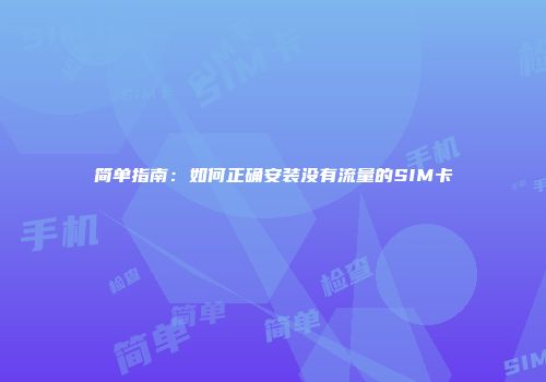 简单指南：如何正确安装没有流量的SIM卡