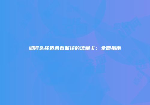 如何选择适合看监控的流量卡：全面指南