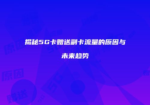 揭秘5G卡赠送副卡流量的原因与未来趋势