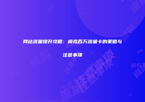 网站流量提升攻略：模拟百万流量卡的策略与注意事项