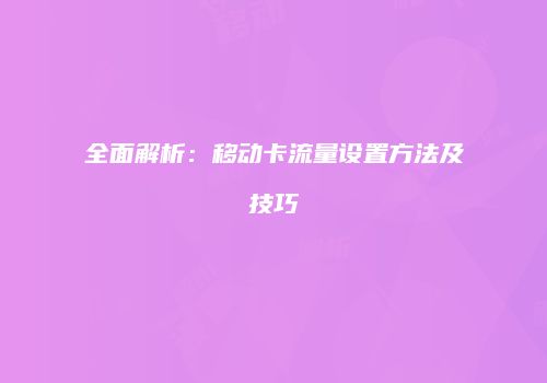 全面解析：移动卡流量设置方法及技巧