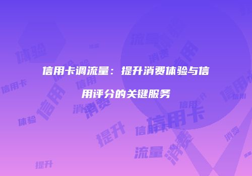 信用卡调流量:提升消费体验与信用评分的关键服务