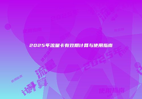 2025年流量卡有效期计算与使用指南