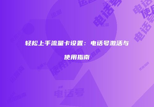 轻松上手流量卡设置：电话号激活与使用指南