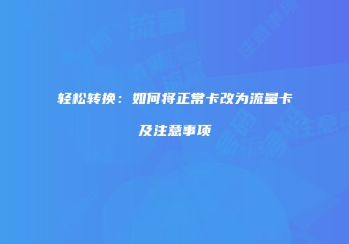轻松转换：如何将正常卡改为流量卡及注意事项