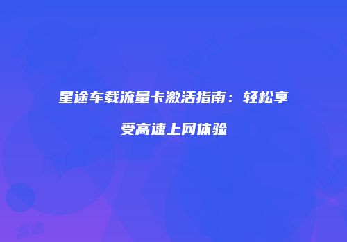 星途车载流量卡激活指南:轻松享受高速上网体验