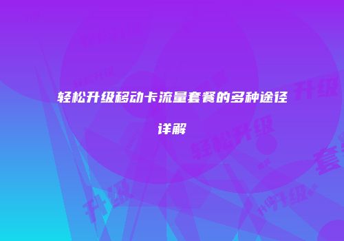 轻松升级移动卡流量套餐的多种途径详解