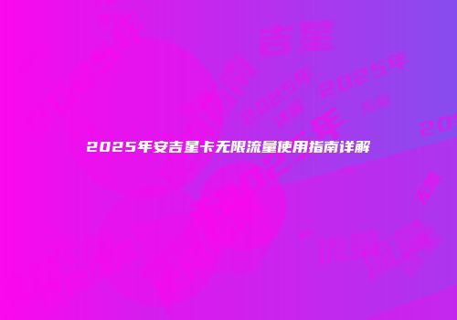2025年安吉星卡无限流量使用指南详解