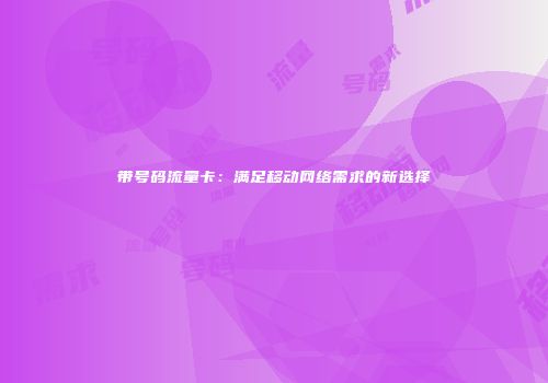 带号码流量卡：满足移动网络需求的新选择