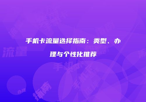 手机卡流量选择指南：类型、办理与个性化推荐