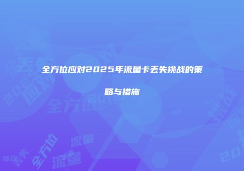 全方位应对2025年流量卡丢失挑战的策略与措施