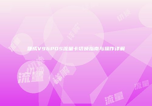 捷成V96POS流量卡切换指南与操作详解