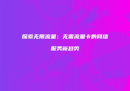 探索无限流量：无需流量卡的网络服务新趋势