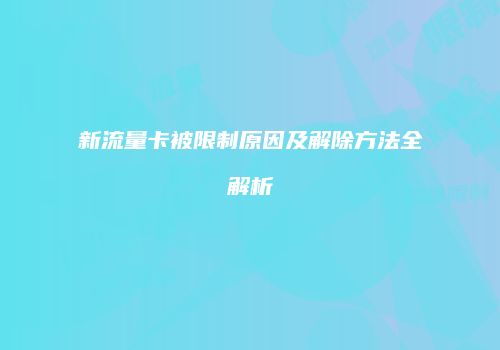 新流量卡被限制原因及解除方法全解析