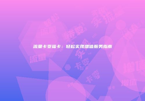 流量卡变福卡：轻松实现增值服务指南