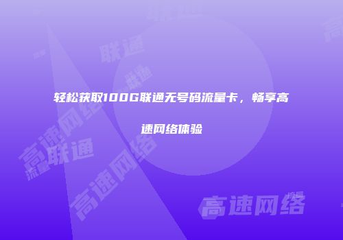 轻松获取100G联通无号码流量卡,畅享高速网络体验