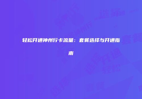 轻松开通神州行卡流量：套餐选择与开通指南