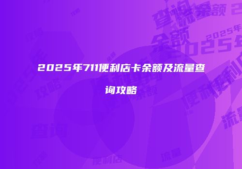 2025年711便利店卡余额及流量查询攻略