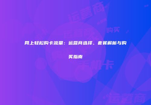 网上轻松购卡流量:运营商选择、套餐解析与购买指南
