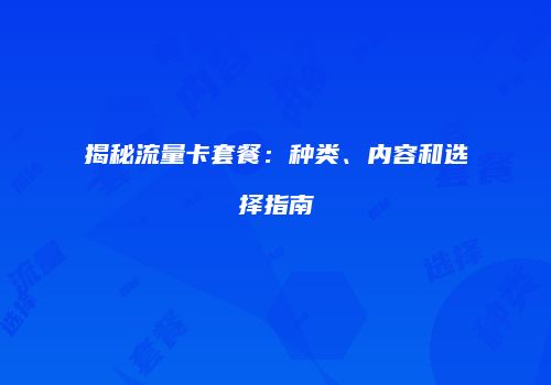 揭秘流量卡套餐：种类、内容和选择指南