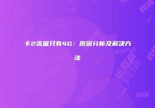 卡2流量只有4G：原因分析及解决方法
