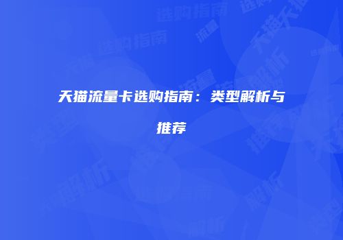 天猫流量卡选购指南：类型解析与推荐