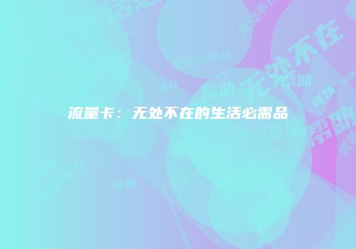 流量卡:无处不在的生活必需品