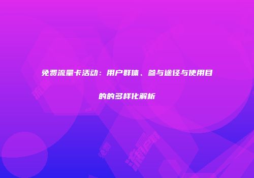 免费流量卡活动：用户群体、参与途径与使用目的的多样化解析