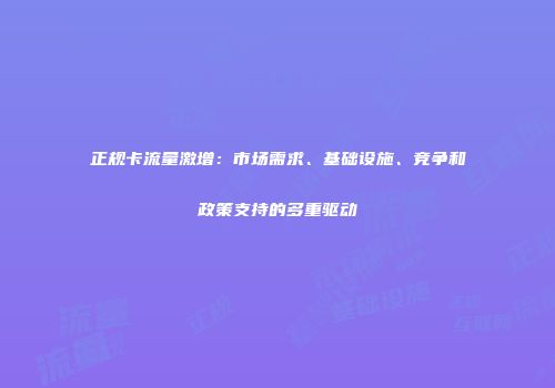 正规卡流量激增:市场需求、基础设施、竞争和政策支持的多重驱动