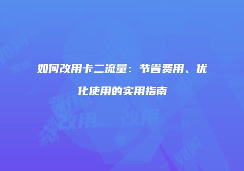 如何改用卡二流量：节省费用、优化使用的实用指南