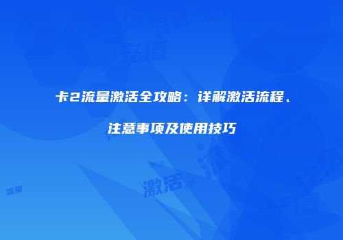 卡2流量激活全攻略:详解激活流程、注意事项及使用技巧