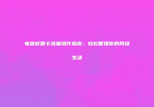 电信校园卡流量操作指南:轻松管理你的网络生活