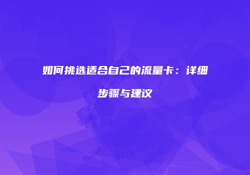 如何挑选适合自己的流量卡：详细步骤与建议