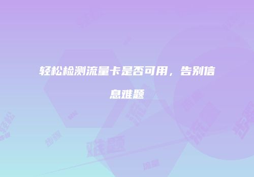 轻松检测流量卡是否可用，告别信息难题