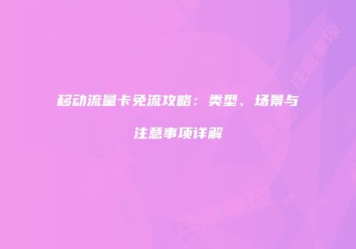移动流量卡免流攻略：类型、场景与注意事项详解