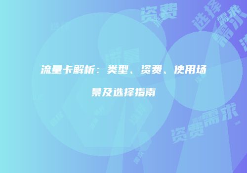 流量卡解析:类型、资费、使用场景及选择指南