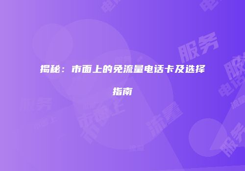 揭秘：市面上的免流量电话卡及选择指南