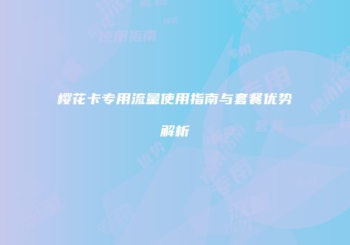 樱花卡专用流量使用指南与套餐优势解析