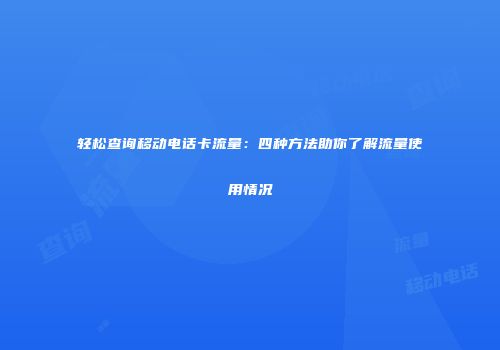 轻松查询移动电话卡流量:四种方法助你了解流量使用情况