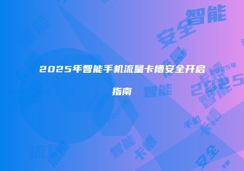 2025年智能手机流量卡槽安全开启指南