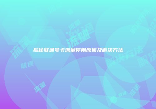 揭秘联通号卡流量停用原因及解决方法