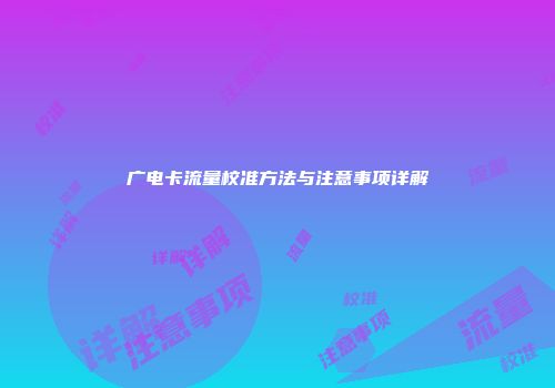广电卡流量校准方法与注意事项详解
