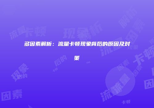 多因素解析：流量卡顿现象背后的原因及对策