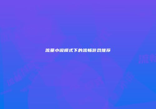 流量小说模式下的流畅游戏推荐