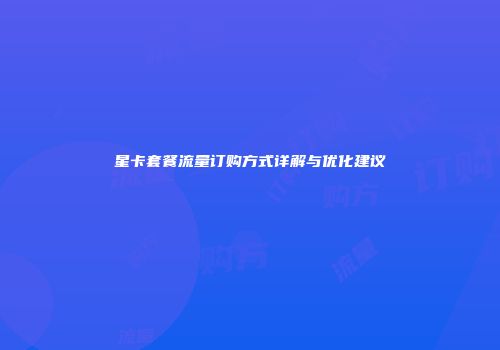 星卡套餐流量订购方式详解与优化建议