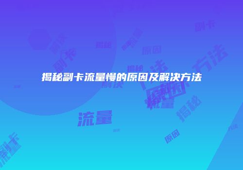揭秘副卡流量慢的原因及解决方法