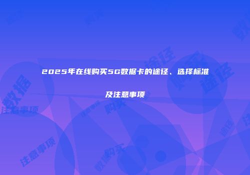 2025年在线购买5G数据卡的途径、选择标准及注意事项